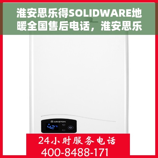 淮安思乐得SOLIDWARE地暖全国售后电话，淮安思乐得SOLIDWARE地暖售后服务热线及全国咨询电话号码