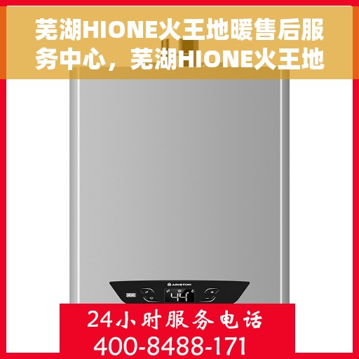 芜湖HIONE火王地暖售后服务中心，芜湖HIONE火王地暖售后服务中心，专业维修，贴心服务