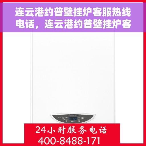 连云港约普壁挂炉客服热线电话，连云港约普壁挂炉客服热线电话公布与咨询指南