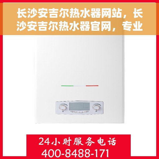 长沙安吉尔热水器网站,长沙安吉尔热水器官网,专业品质,温暖您的家 长沙安吉尔热水器网站,长沙安吉尔热水器官网,专业品质,温暖您的家