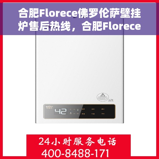 合肥Florece佛罗伦萨壁挂炉售后热线，合肥Florece佛罗伦萨壁挂炉售后服务热线，专业解决您的壁挂炉问题