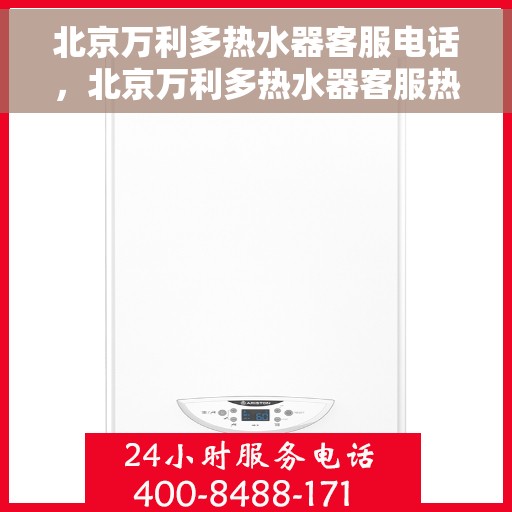 北京万利多热水器客服电话，北京万利多热水器客服热线及售后支持指南