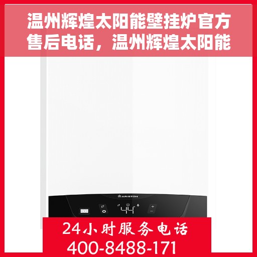 温州辉煌太阳能壁挂炉官方售后电话，温州辉煌太阳能壁挂炉售后电话官方服务热线及维修指南