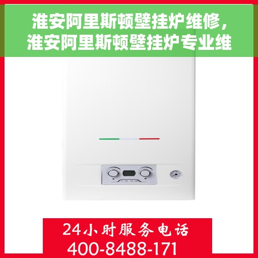 淮安阿里斯顿壁挂炉维修，淮安阿里斯顿壁挂炉专业维修服务