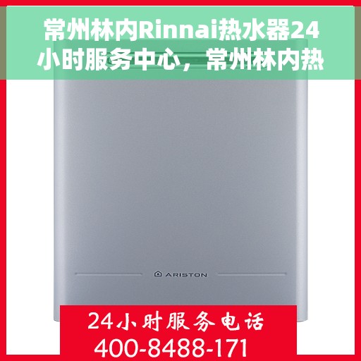 常州林内Rinnai热水器24小时服务中心，常州林内热水器全天候服务中心，专业维修与贴心服务
