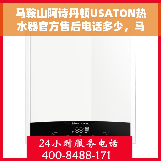 马鞍山阿诗丹顿USATON热水器官方售后电话多少，马鞍山阿诗丹顿USATON热水器售后电话及维修服务指南