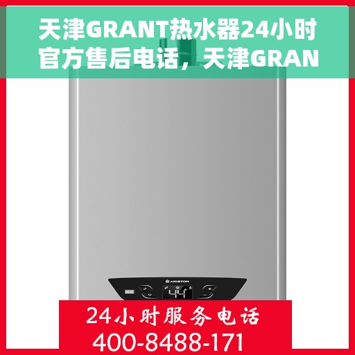 天津GRANT热水器24小时官方售后电话，天津GRANT热水器全天候官方售后热线服务
