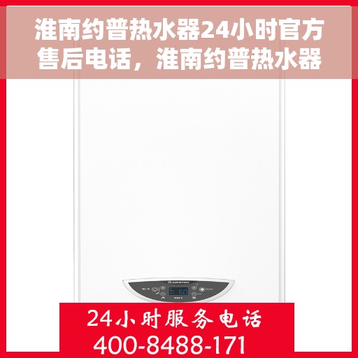 淮南约普热水器24小时官方售后电话，淮南约普热水器全天候官方售后热线电话