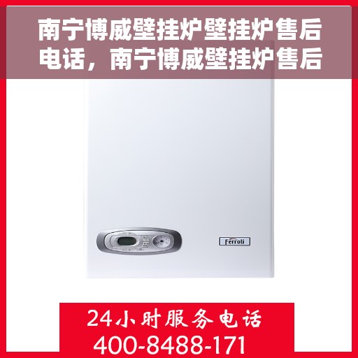 南宁博威壁挂炉壁挂炉售后电话，南宁博威壁挂炉售后服务热线及电话查询指南