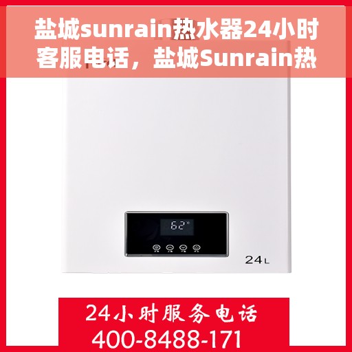 盐城sunrain热水器24小时客服电话，盐城Sunrain热水器全天候客服热线电话服务支持