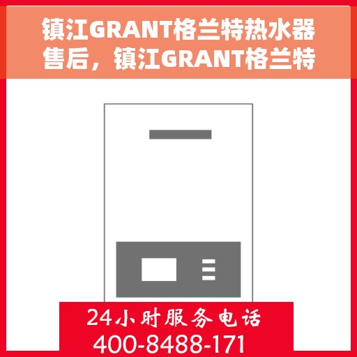 镇江GRANT格兰特热水器售后，镇江GRANT格兰特热水器售后服务解析