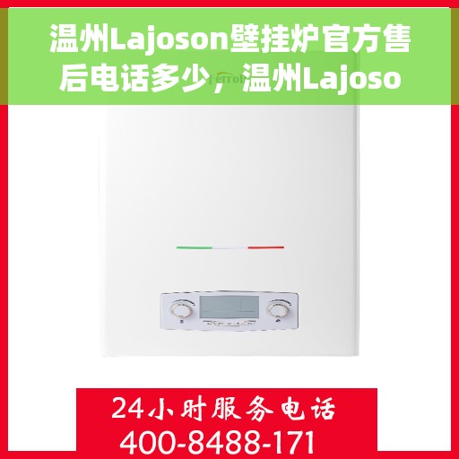 温州Lajoson壁挂炉官方售后电话多少，温州Lajoson壁挂炉售后服务电话及维修信息指南