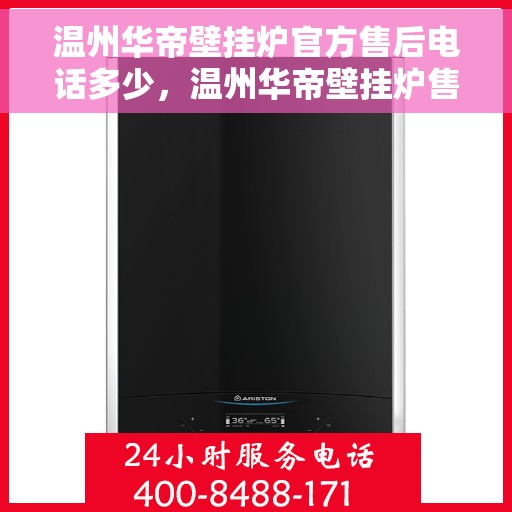 温州华帝壁挂炉官方售后电话多少，温州华帝壁挂炉售后电话官方查询与帮助服务热线