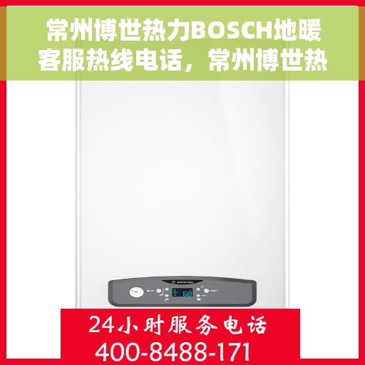 常州博世热力BOSCH地暖客服热线电话，常州博世热力BOSCH地暖客服热线详解