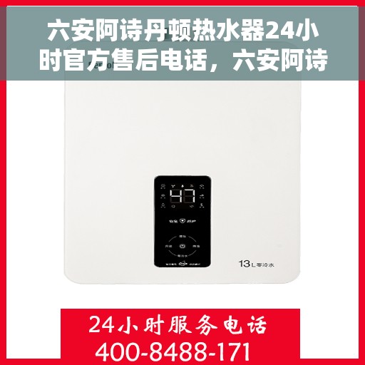 六安阿诗丹顿热水器24小时官方售后电话，六安阿诗丹顿热水器全天候官方售后热线服务保障电话