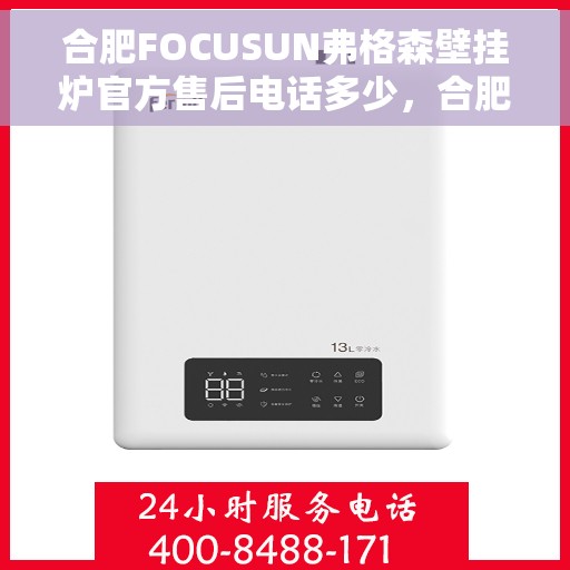 合肥FOCUSUN弗格森壁挂炉官方售后电话多少，合肥FOCUSUN弗格森壁挂炉售后服务电话及维修指南