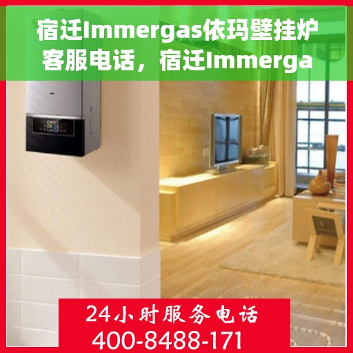 宿迁Immergas依玛壁挂炉客服电话，宿迁Immergas依玛壁挂炉客服热线及咨询电话号码