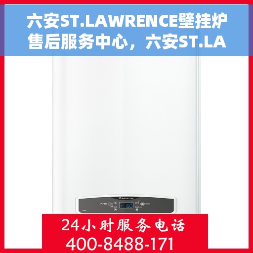 六安ST.LAWRENCE壁挂炉售后服务中心，六安ST.LAWRENCE壁挂炉售后服务中心，专业维修与贴心服务