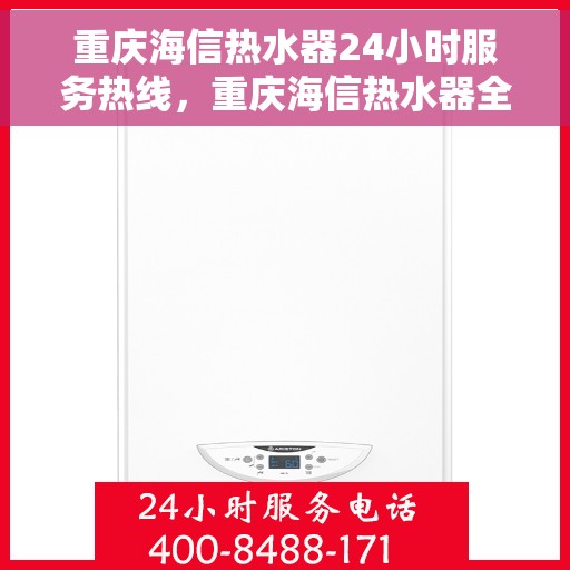 重庆海信热水器24小时服务热线，重庆海信热水器全天候服务热线，贴心关怀温暖您的生活