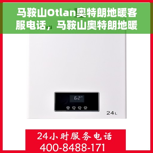 马鞍山Otlan奥特朗地暖客服电话，马鞍山奥特朗地暖客服热线咨询指南