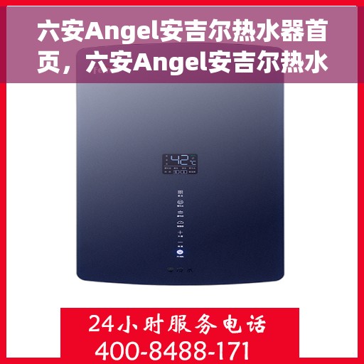 六安Angel安吉尔热水器首页，六安Angel安吉尔热水器官网首页介绍