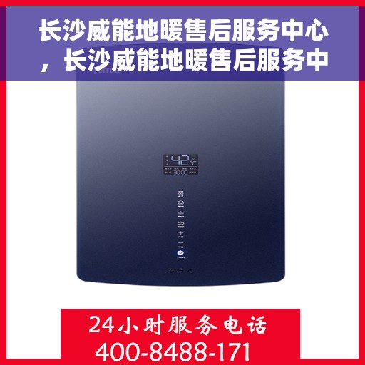 长沙威能地暖售后服务中心，长沙威能地暖售后服务中心，专业维修，温暖您的冬季选择
