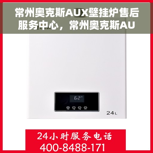 常州奥克斯AUX壁挂炉售后服务中心，常州奥克斯AUX壁挂炉售后服务中心，专业维修与优质服务并重