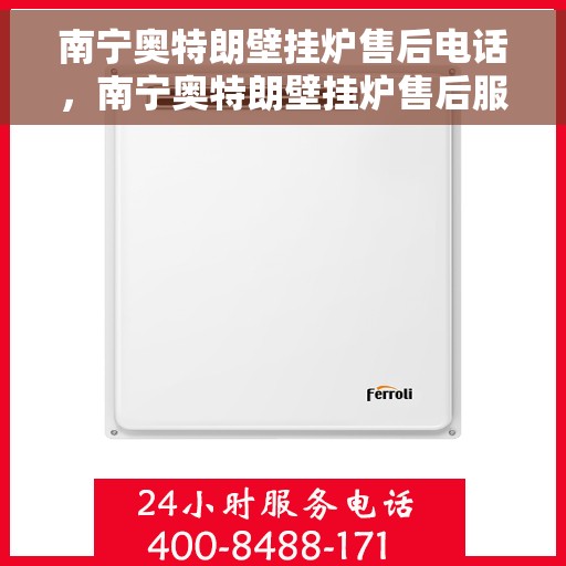 南宁奥特朗壁挂炉售后电话，南宁奥特朗壁挂炉售后服务热线及电话全攻略