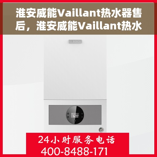 淮安威能Vaillant热水器售后，淮安威能Vaillant热水器售后服务解析
