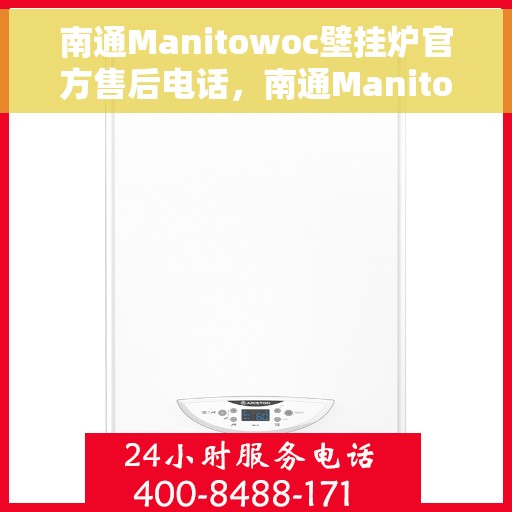 南通Manitowoc壁挂炉官方售后电话，南通Manitowoc壁挂炉售后服务热线及电话支持指南
