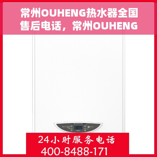 常州OUHENG热水器全国售后电话，常州OUHENG热水器售后服务热线及全国售后电话汇总