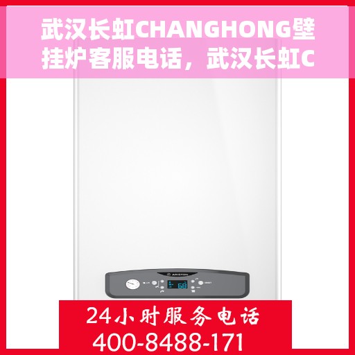 武汉长虹CHANGHONG壁挂炉客服电话，武汉长虹CHANGHONG壁挂炉客服热线及咨询支持服务解析