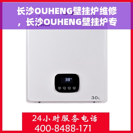 长沙OUHENG壁挂炉维修，长沙OUHENG壁挂炉专业维修团队，快速解决故障问题