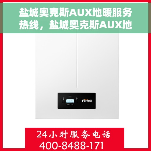 盐城奥克斯AUX地暖服务热线，盐城奥克斯AUX地暖服务热线，专业解决您的温暖需求！