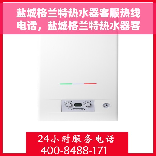 盐城格兰特热水器客服热线电话，盐城格兰特热水器客服热线全攻略，一键解决您的疑问与需求！