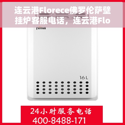 连云港Florece佛罗伦萨壁挂炉客服电话，连云港Florece佛罗伦萨壁挂炉客服热线查询指南