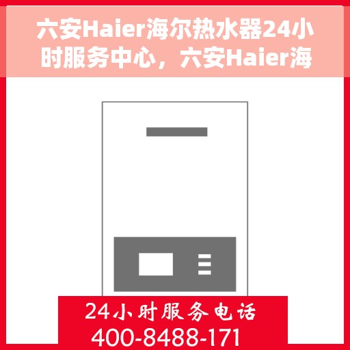 六安Haier海尔热水器24小时服务中心，六安Haier海尔热水器全天候服务中心，专业维修，温暖您的生活