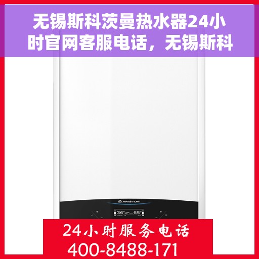 无锡斯科茨曼热水器24小时官网客服电话，无锡斯科茨曼热水器全天候官方客服热线及维修指南