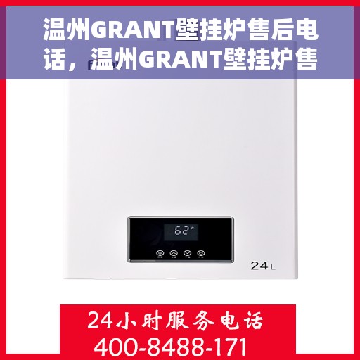 温州GRANT壁挂炉售后电话，温州GRANT壁挂炉售后服务热线及电话支持指南