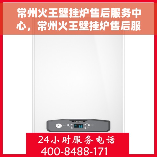 常州火王壁挂炉售后服务中心，常州火王壁挂炉售后服务中心，专业维修与贴心服务