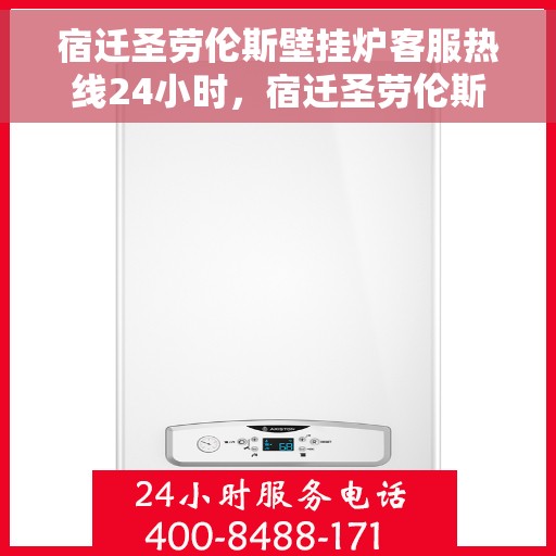 宿迁圣劳伦斯壁挂炉客服热线24小时，宿迁圣劳伦斯壁挂炉全天候客服热线，贴心服务不打烊