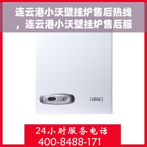 连云港小沃壁挂炉售后热线，连云港小沃壁挂炉售后服务热线及维修指南