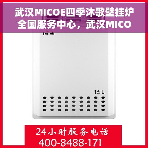 武汉MICOE四季沐歌壁挂炉全国服务中心，武汉MICOE四季沐歌壁挂炉全国服务中心，专业维修与贴心服务一体化平台