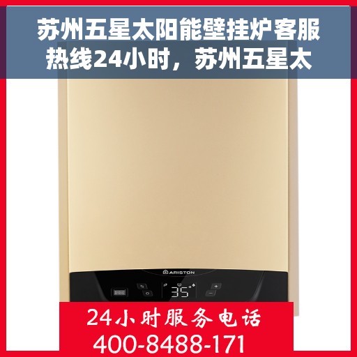 苏州五星太阳能壁挂炉客服热线24小时，苏州五星太阳能壁挂炉全天候客服热线，贴心服务不打烊