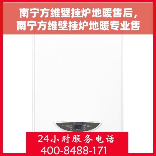 南宁方维壁挂炉地暖售后，南宁方维壁挂炉地暖专业售后服务团队，为您提供全方位解决方案