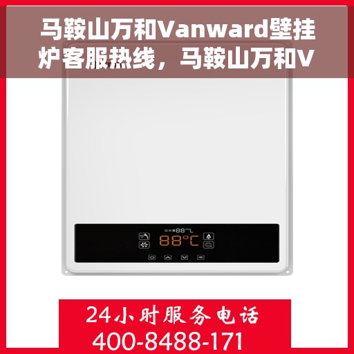 马鞍山万和Vanward壁挂炉客服热线，马鞍山万和Vanward壁挂炉客服热线，专业解答，贴心服务