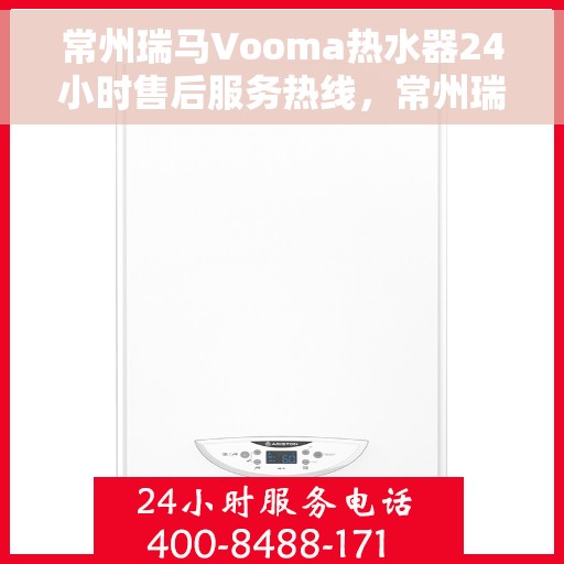 常州瑞马Vooma热水器24小时售后服务热线，常州瑞马Vooma热水器全天候售后服务热线，专业团队，无忧保障