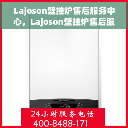 Lajoson壁挂炉售后服务中心,Lajoson壁挂炉售后服务中心,专业维修与贴心服务 Lajoson壁挂炉售后服务中心,Lajoson壁挂炉售后服务中心,专业维修与贴心服务