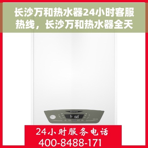 长沙万和热水器24小时客服热线，长沙万和热水器全天候客服热线，专业解答，温暖无忧