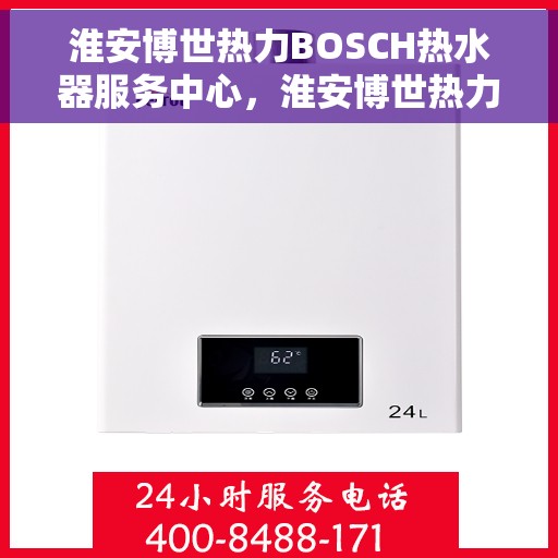 淮安博世热力BOSCH热水器服务中心，淮安博世热力BOSCH热水器专业服务中心